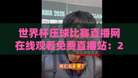 世界杯压球比赛直播网在线观看免费直播站:2026年球迷必备神器,高清不卡顿!