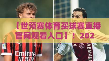 【世预赛体育买球赛直播官网观看入口】！2026年最全观赛指南与避坑攻略