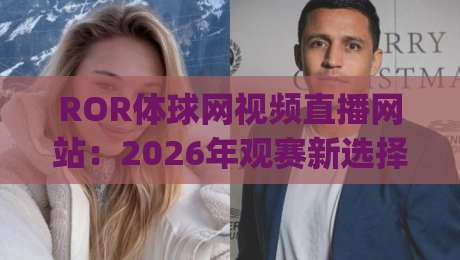 ROR体球网视频直播网站：2026年观赛新选择，流畅体验与海量赛事解析(ROR体球网视频直播网站)