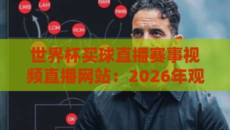 世界杯买球直播赛事视频直播网站：2026年观赛新趋势，这些平台你试过没？（世界杯买球直播赛事视频直播网站）