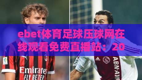 ebet体育足球压球网在线观看免费直播站：2026年球迷的新选择，你真的了解吗？
