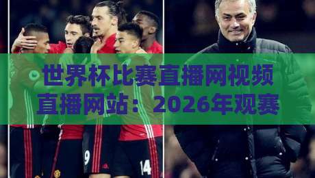 世界杯比赛直播网视频直播网站：2026年观赛指南与平台实测对比