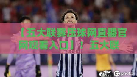 【五大联赛压球网直播官网观看入口】!五大联赛压球网直播官网观看入口2026年最新官网入口与观赛技巧全盘点 【五大联赛压球网直播官网观看入口】!五大联赛压球网直播官网观看入口2026年最新官网入口与观赛技巧全盘点