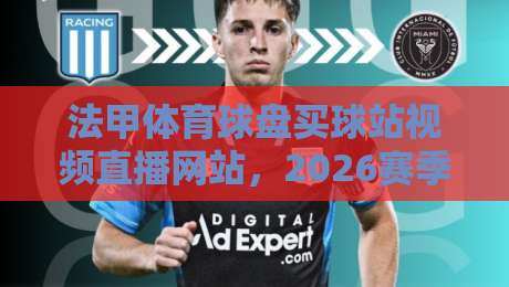 法甲体育球盘买球站视频直播网站,2026赛季观赛与数据新体验!