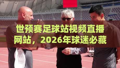 世预赛足球站视频直播网站,2026年球迷必藏的几个观赛平台!