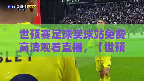 世预赛足球买球站免费高清观看直播，【世预赛】2026最新观赛攻略与避坑指南