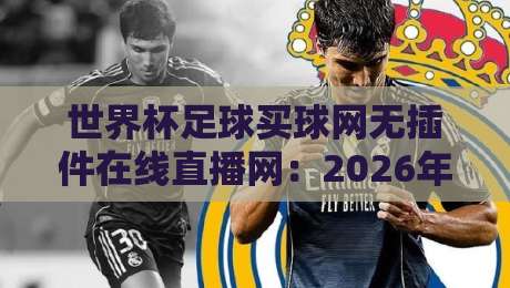 世界杯足球买球网无插件在线直播网:2026年观赛全攻略!