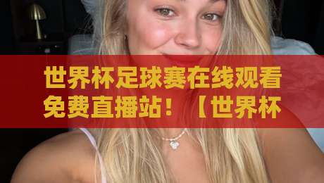 世界杯足球赛在线观看免费直播站!【世界杯足球赛在线观看免费直播站】2026年最新免费看球渠道大揭秘