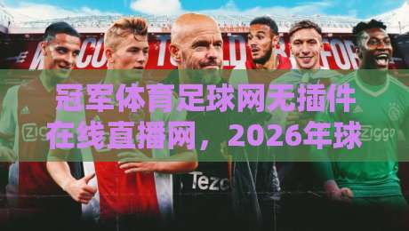 冠军体育足球网无插件在线直播网，2026年球迷看球新体验！