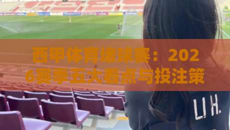 西甲体育堵球赛：2026赛季五大看点与投注策略解析