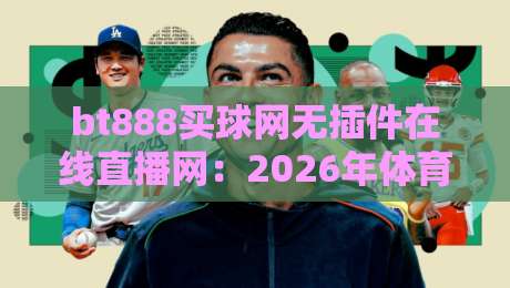 bt888买球网无插件在线直播网：2026年体育迷的观赛新选择