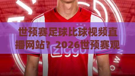世预赛足球比球视频直播网站？2026世预赛观赛终极指南！(世预赛足球比球视频直播网站)让你不再错过任何一场