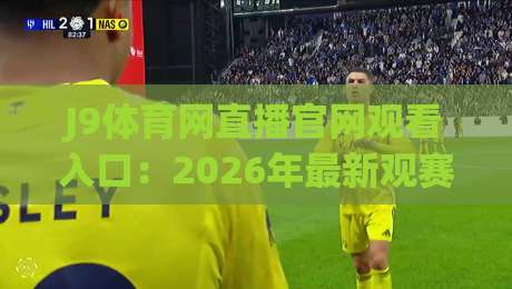 J9体育网直播官网观看入口：2026年最新观赛指南与实用技巧