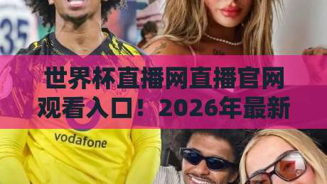 世界杯直播网直播官网观看入口!2026年最新观赛指南与实用技巧分享 世界杯直播网直播官网观看入口!2026年最新观赛指南与实用技巧分享