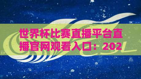 世界杯比赛直播平台直播官网观看入口：2026年观赛指南，别再找错地方啦！
