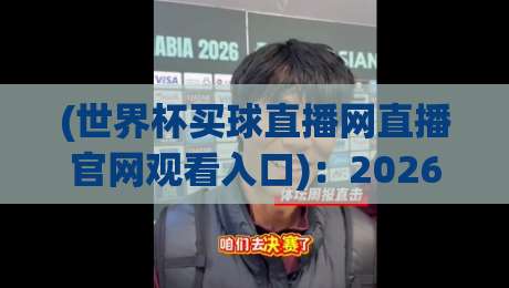 (世界杯买球直播网直播官网观看入口)：2026年球迷必备的观赛全攻略