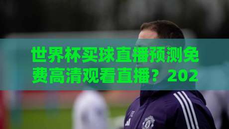 世界杯买球直播预测免费高清观看直播?2026年最全指南来了! 世界杯买球直播预测免费高清观看直播?2026年最全指南来了!