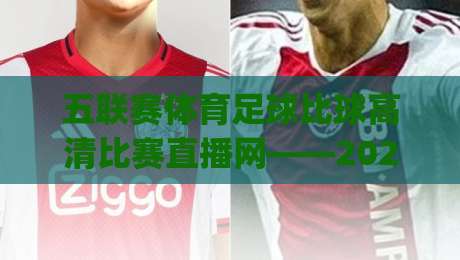 五联赛体育足球比球高清比赛直播网——2026年看球新姿势,你get了吗? 五联赛体育足球比球高清比赛直播网——2026年看球新姿势,你get了吗?