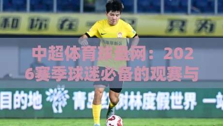 中超体育球盘网：2026赛季球迷必备的观赛与数据指南