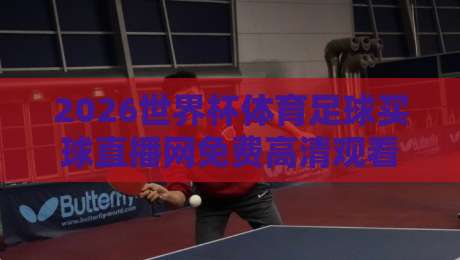2026世界杯体育足球买球直播网免费高清观看直播，这些隐藏技巧让你告别卡顿！