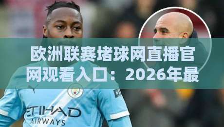 欧洲联赛堵球网直播官网观看入口：2026年最新观赛指南与入口推荐