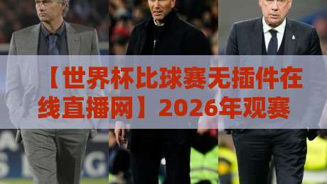 【世界杯比球赛无插件在线直播网】2026年观赛指南:告别卡顿与广告,高清流畅看比赛!