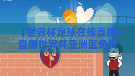 【世界杯足球在线直播∧直播世界杯亚洲区免费高清观看直播】!2026年亚洲区预选赛免费高清观看全攻略