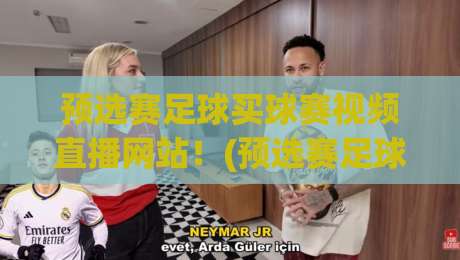 预选赛足球买球赛视频直播网站!(预选赛足球买球赛视频直播网站) 2026年这些平台让看球爽到飞起 预选赛足球买球赛视频直播网站!(预选赛足球买球赛视频直播网站) 2026年这些平台让看球爽到飞起