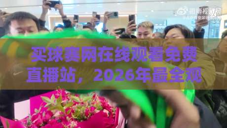 买球赛网在线观看免费直播站,2026年最全观赛指南【买球赛网在线观看免费直播站】 买球赛网在线观看免费直播站,2026年最全观赛指南【买球赛网在线观看免费直播站】