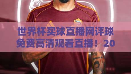 世界杯买球直播网评球免费高清观看直播！2026年最佳观赛神器实测