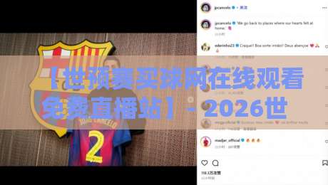 【世预赛买球网在线观看免费直播站】- 2026世预赛观赛指南：如何找到靠谱免费直播？