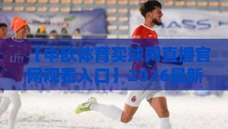 【中欧体育买球网直播官网观看入口】2026最新指南，体育迷的宝藏平台