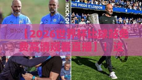 【2026世界杯比球站免费高清观看直播】!这些平台你还不知道? 【2026世界杯比球站免费高清观看直播】!这些平台你还不知道?