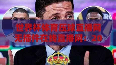 世界杯体育压球直播网无插件在线直播网：2026年看球新姿势，懂的自然懂