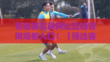 预选赛买球网址直播官网观看入口!【预选赛买球网址直播官网观看入口】2026年避坑指南 预选赛买球网址直播官网观看入口!【预选赛买球网址直播官网观看入口】2026年避坑指南