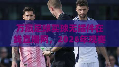 万赢足球买球无插件在线直播网，2026年观赛新体验？