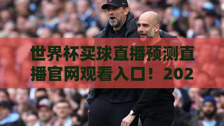世界杯买球直播预测直播官网观看入口!2026年球迷必备指南(世界杯买球直播预测) 世界杯买球直播预测直播官网观看入口!2026年球迷必备指南(世界杯买球直播预测)