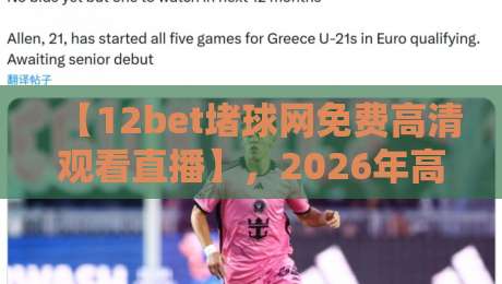 【12bet堵球网免费高清观看直播】,2026年高清观赛新体验,你试过吗? 【12bet堵球网免费高清观看直播】,2026年高清观赛新体验,你试过吗?