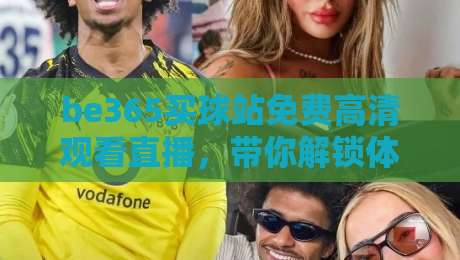 be365买球站免费高清观看直播，带你解锁体育赛事新体验！