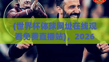 (世界杯体球网址在线观看免费直播站)，2026观赛新姿势：如何避开套路找到真高清源？