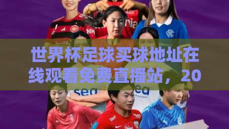 世界杯足球买球地址在线观看免费直播站,2026年球迷必备的观赛指南 世界杯足球买球地址在线观看免费直播站,2026年球迷必备的观赛指南
