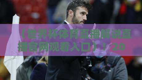 (世界杯体育直播解说直播官网观看入口)!2026年最新官方渠道大揭秘【世界杯体育直播解说直播官网观看入口】必收藏 (世界杯体育直播解说直播官网观看入口)!2026年最新官方渠道大揭秘【世界杯体育直播解说直播官网观看入口】必收藏