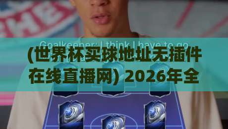 (世界杯买球地址无插件在线直播网) 2026年全新体验，高清流畅看球不闹心