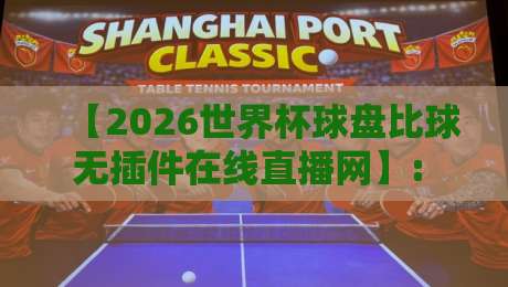 【2026世界杯球盘比球无插件在线直播网】: 老球迷私藏的观赛与实时数据攻略