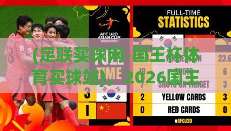 (足联买球网-国王杯体育买球站)，2026国王杯观赛指南与平台选择攻略