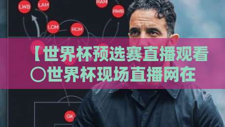 【世界杯预选赛直播观看⊙世界杯现场直播网在线观看免费直播站】：2026世预赛直播入口与免费观赛指南