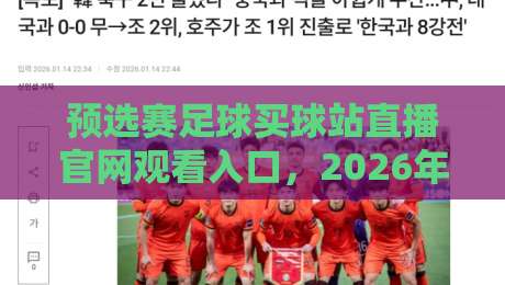 预选赛足球买球站直播官网观看入口,2026年最新观赛指南来了