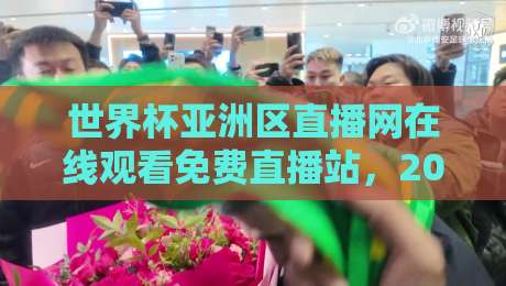 世界杯亚洲区直播网在线观看免费直播站,2026预选赛观赛指南来了!