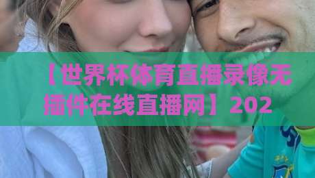 【世界杯体育直播录像无插件在线直播网】2026观赛新姿势,你get了吗?