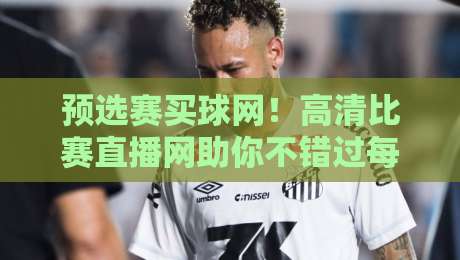预选赛买球网!高清比赛直播网助你不错过每一场精彩对决